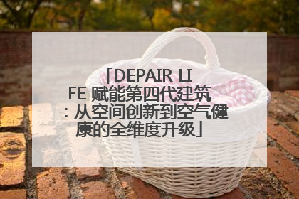 DEPAIR LIFE 赋能第四代建筑：从空间创新到空气健康的全维度升级