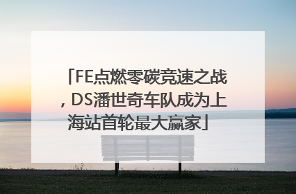 FE点燃零碳竞速之战，DS潘世奇车队成为上海站首轮最大赢家