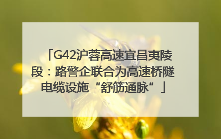 G42沪蓉高速宜昌夷陵段：路警企联合为高速桥隧电缆设施“舒筋通脉”