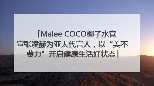 Malee COCO椰子水官宣张凌赫为亚太代言人，以“美不费力”开启健康生活好状态