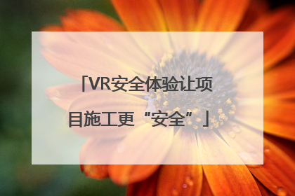 VR安全体验让项目施工更“安全”