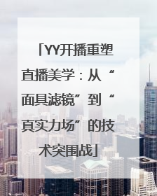 YY开播重塑直播美学：从“面具滤镜”到“真实力场”的技术突围战