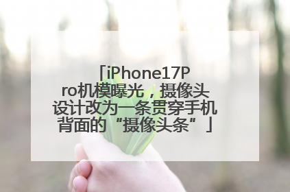 iPhone17Pro机模曝光，摄像头设计改为一条贯穿手机背面的“摄像头条”